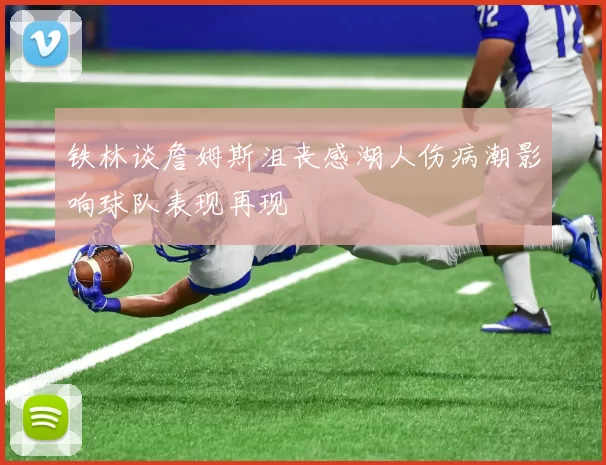 铁林谈詹姆斯沮丧感湖人伤病潮影响球队表现再现
