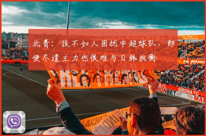 北青：技不如人困扰中超球队，即便尽遣主力也很难与日韩抗衡